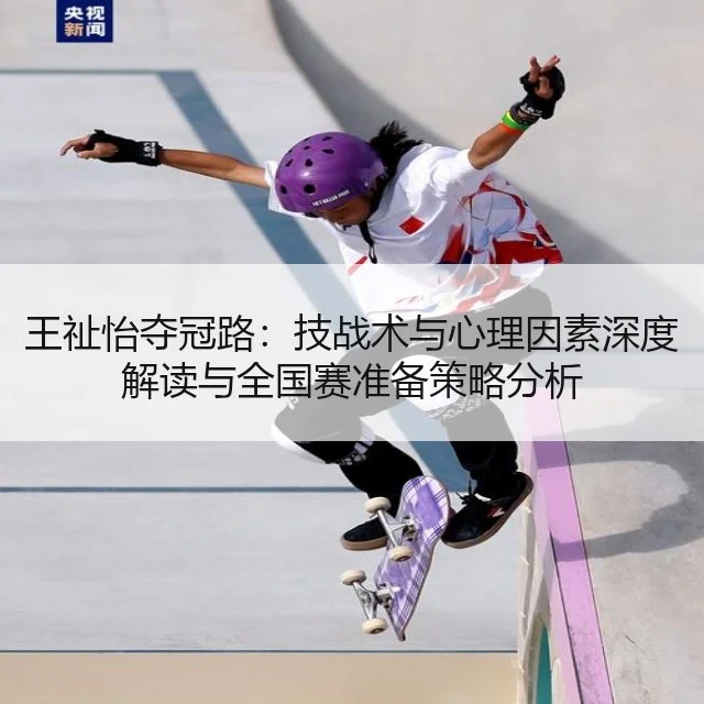 王祉怡夺冠路：技战术与心理因素深度解读与全国赛准备策略分析